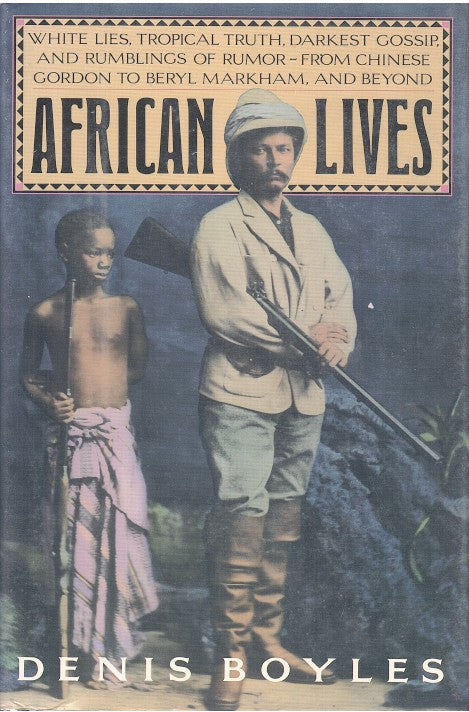 AFRICAN LIVES, white lies, tropical truth, darkest gossip, and rumblings of rumor - from Chinese Gordon to Beryl Markham and beyond