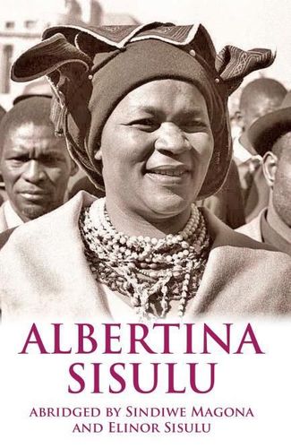 ALBERTINA SISULU, abridged by Sindiwe Magona and Elinor Sisulu from the biography "Walter and Albertina Sisulu: in our lifetime" by Elinor Sisulu