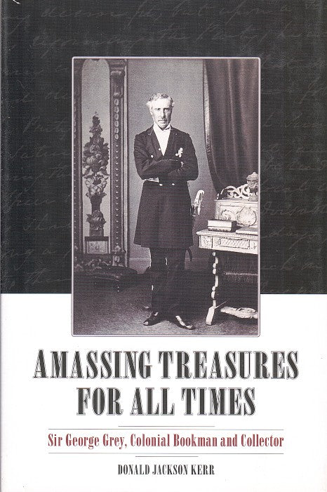 AMASSING TREASURES FOR ALL TIMES, Sir George Grey, colonial bookman and collector