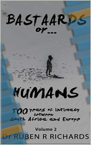 BASTAARDS OR HUMANS, volume two, 500 years of intimacy between South Africa and Europe