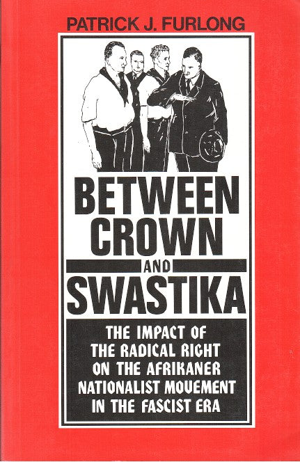 BETWEEN CROWN AND SWASTIKA, the impact of the radical right on the Afrikaner Nationallist Movement in the Fascist era