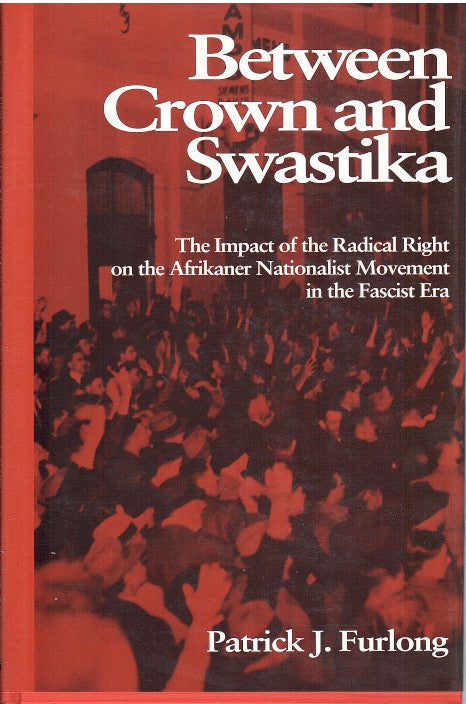 BETWEEN CROWN AND SWASTIKA, the impact of the radical right on the Afrikaner nationalist movement in the Fascist era.