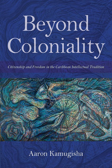 BEYOND COLONIALITY, citizenship and freedom in the Caribbean intellectual tradition