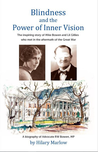 BLINDNESS AND THE POWER OF INNER VISION, the inspiring story of Mike Bowen and Lil Gillies who met in the aftermath of the Great War, a biography of Advocate RW Bowen, MP