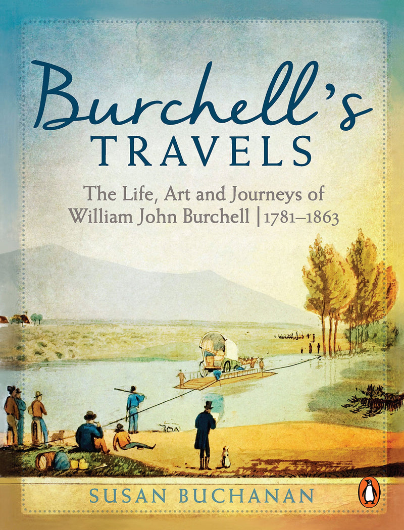 BURCHELL'S TRAVELS, the life, art and journeys of William John Burchell, 1781-1863