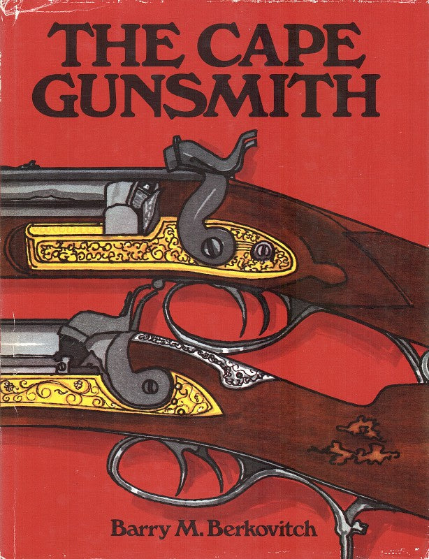 THE CAPE GUNSMITH, a history of the gunsmiths and gun dealers at the Cape of Good Hope from 1795 to 1900, with particular reference to their weapons