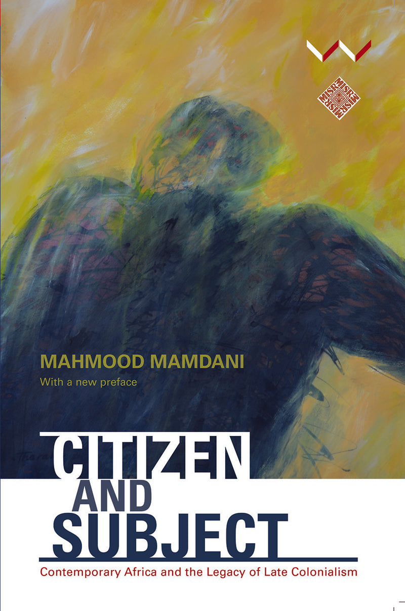 CITIZEN AND SUBJECT, contemporary Africa and the legacy of late colonialism, with a new preface by Mahmood Mamdani