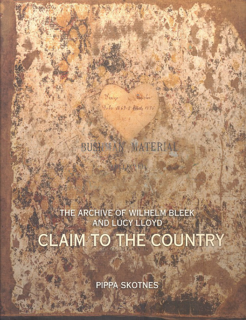 CLAIM TO THE COUNTRY, the archive of Lucy Lloyd and Wilhelm Bleek,