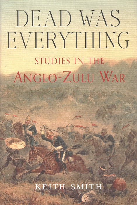 DEAD WAS EVERYTHING, studies in the Anglo-Zulu War