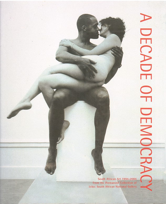 A DECADE OF DEMOCRACY, South African art, 1994-2004, from the permanent collection of Iziko: South African National Gallery