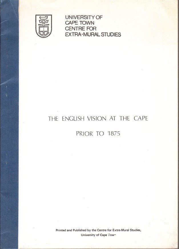 THE ENGLISH VISION AT THE CAPE PRIOR TO 1875, the text, together with sources, of a series of lectures delivered at the 1984 Summer School