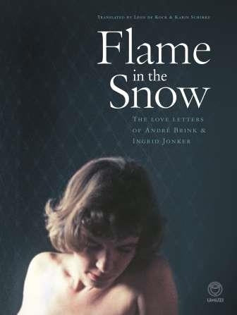 FLAME IN THE SNOW, the love letters of André Brink & Ingrid Jonker, edited by Francis Galloway, translated into English by Karin Schimke and Leon de Kock