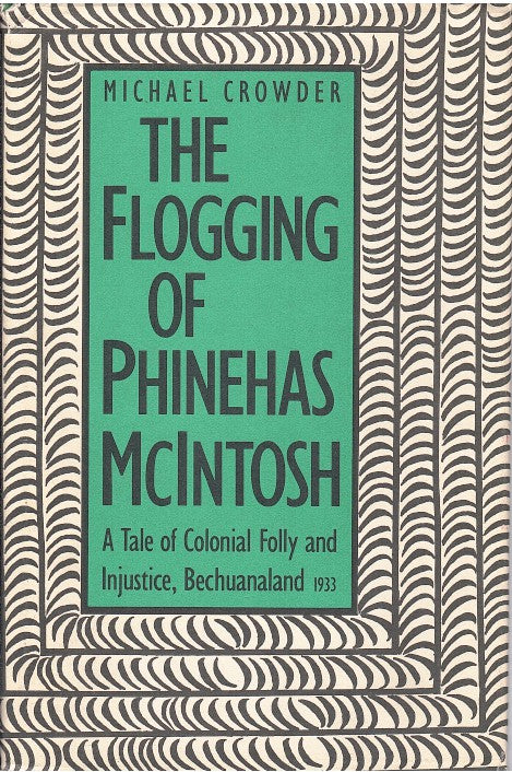 THE FLOGGING OF PHINEHAS MCINTOSH, a tale of colonial folly and injustice, Bechuanaland 1933
