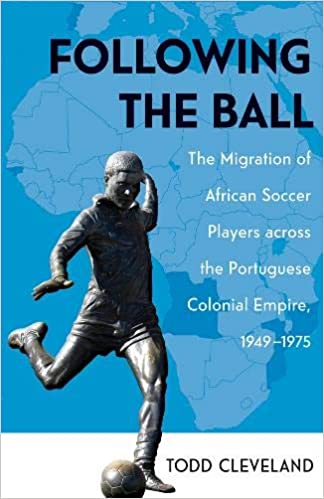 FOLLOWING THE BALL, the migration of African soccer players across the Portuguese colonial empire, 1949-1975