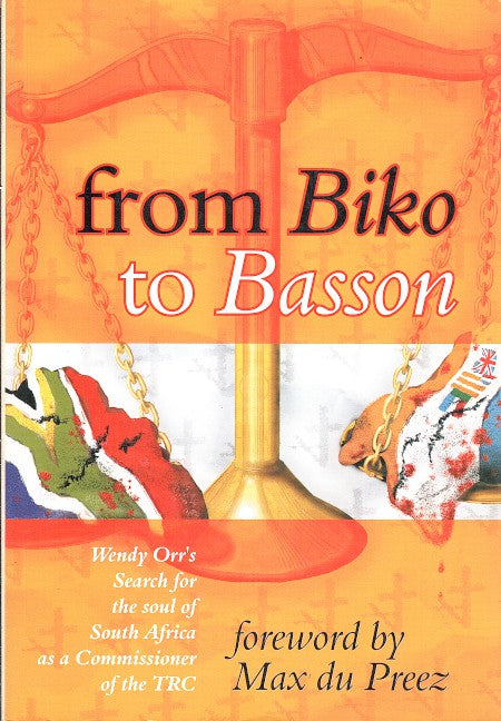 FROM BIKO TO BASSON, Wendy Orr's search for the soul of South Africa as a commissioner of the TRC