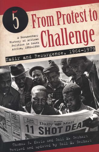 FROM PROTEST TO CHALLENGE, a documentary history of African politics in South Africa, 1882-1990, volume 5, nadir and resurgence, 1964-1979.