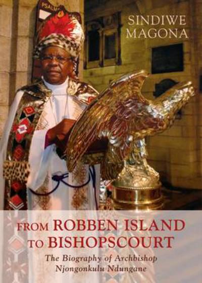 FROM ROBBEN ISLAND TO BISHOPSCOURT, the biography of Archbishop Njongonkulu Ndungane