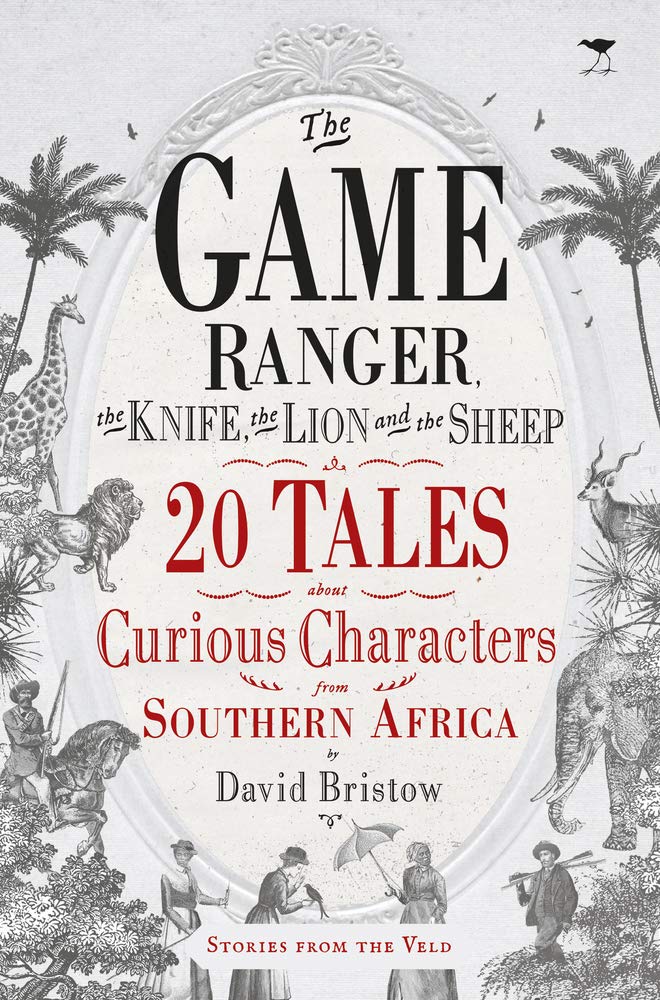 THE GAME RANGER, THE KNIFE, THE LION AND THE SHEEP, 20 tales about curious characters from southern Africa