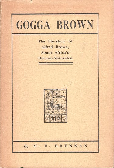 GOGGA BROWN, the life-story of Alfred Brown, South Africa's hermit-naturalist, told from his journal, with a prefatory note by General the Right Hon. J.C.Smuts