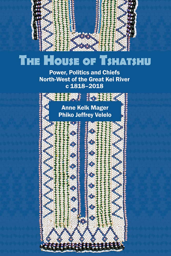 THE HOUSE OF TSHATSHU, power, politics and chiefs north-west of the Great Kei River c1818-2018