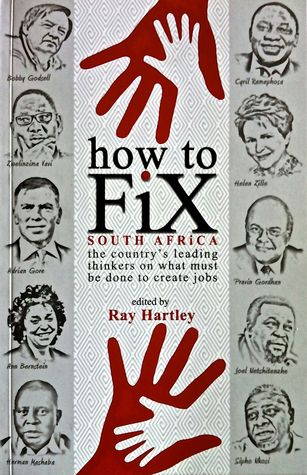 HOW TO FIX SOUTH AFRICA, the country's leading thinkers on what must be done to create jobs