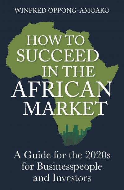 HOW TO SUCCEED IN THE AFRICAN MARKET, a guide for the 2020s for businesspeople and investors