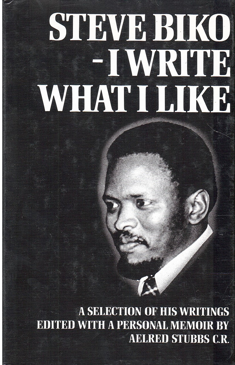 STEVE BIKO - I WRITE WHAT I LIKE, a selection of his writings, edited with a personal memoir by Aelred Stubbs C.R.