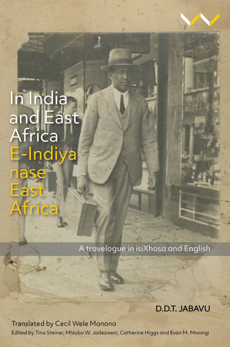 IN INDIA AND EAST AFRICA/ E-INDIYA NASE EAST AFRICA, a travelogue in isiXhosa and English, translated by Cecil Wele Manona, edited by Tina Steiner, Mhlobo W. Jadezweni, Catherine Higgs and Evan M. Mwangi