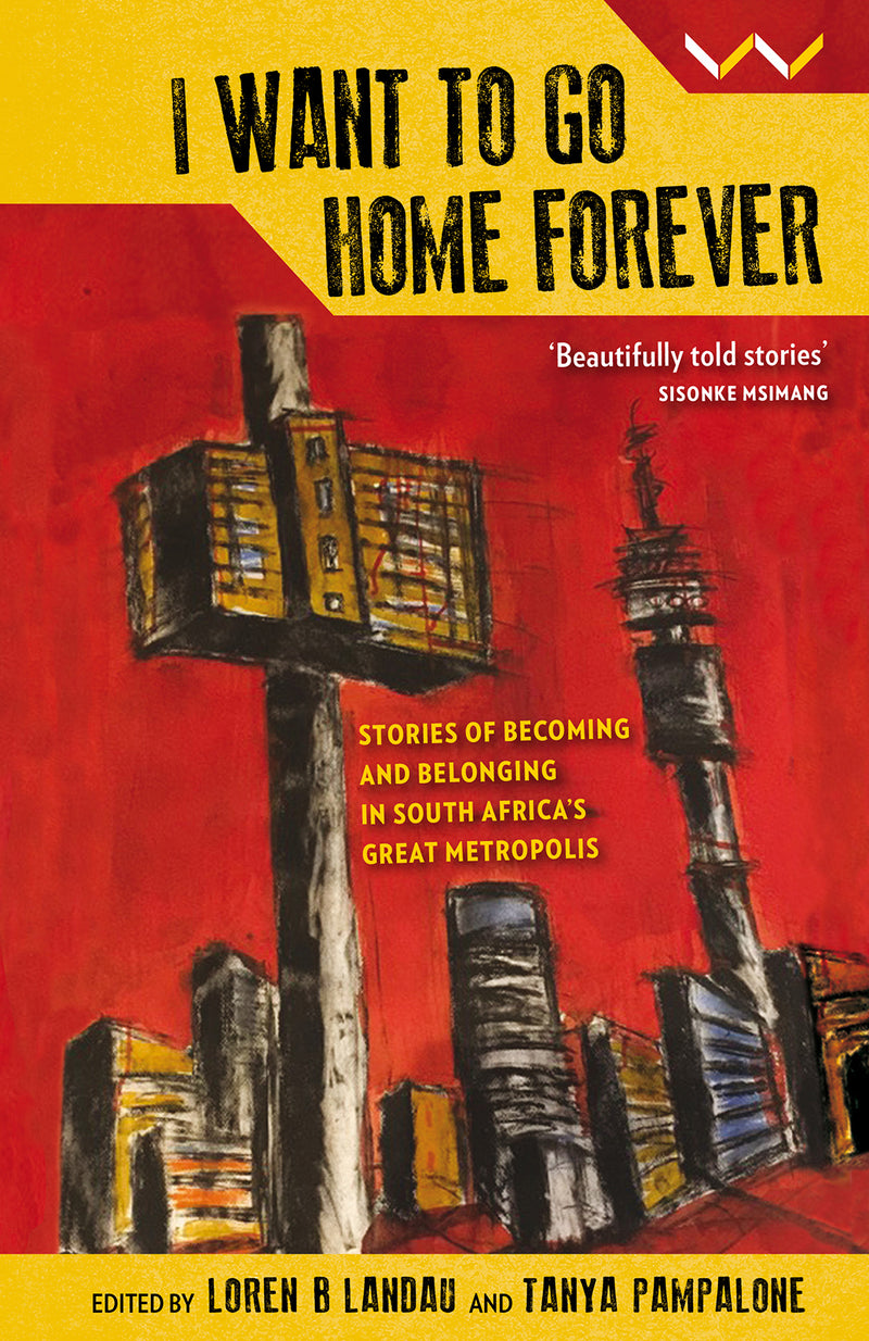 I WANT TO GO HOME FOREVER, stories of becoming and belonging in South Africa's great metropolis