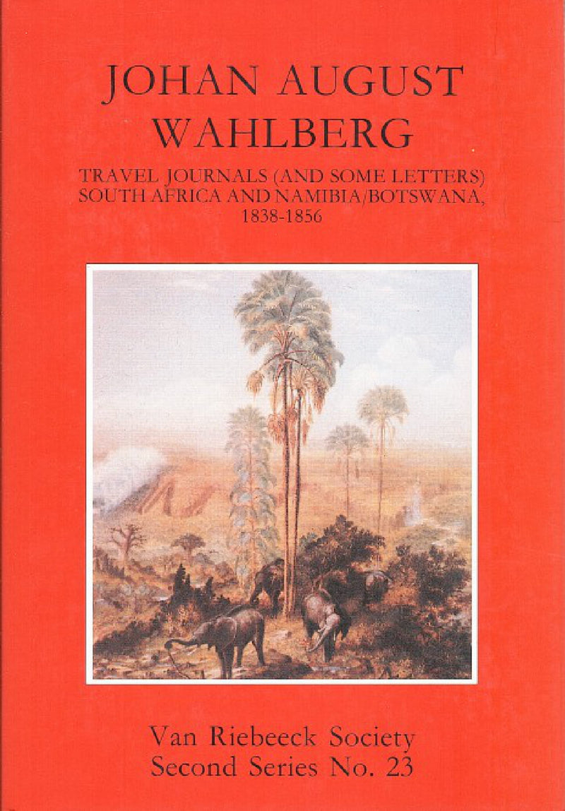 JOHAN AUGUST WAHLBERG, travel journals (and some letters), South Africa and Namibia/Botswana, 1838-1856, introduced and edited by Adrian Craig and Chris Hummel with cartography by Oakley West, translated from the Swedish by Michael Roberts