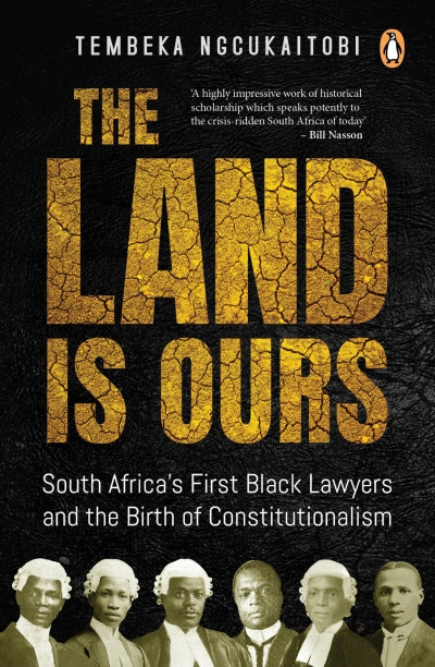 THE LAND IS OURS, South Africa's first black lawyers and the birth of constitutionalism