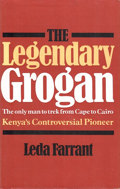 THE LEGENDARY GROGAN, the only man to trek from Cape to Cairo, Kenya's controversial pioneer