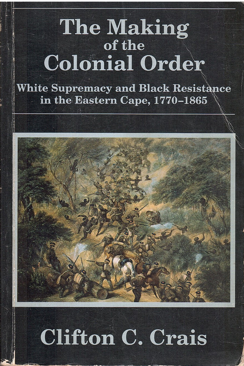 THE MAKING OF THE COLONIAL ORDER, White supremacy and Black resistance in the Eastern Cape, 1770-1865