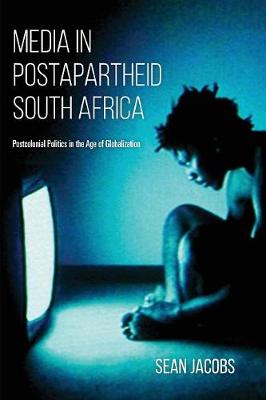 MEDIA IN POSTAPARTHEID SOUTH AFRICA, postcolonial politics in the age of globalization