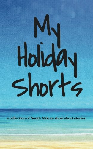 MY HOLIDAY SHORTS, a collection of South African short short stories