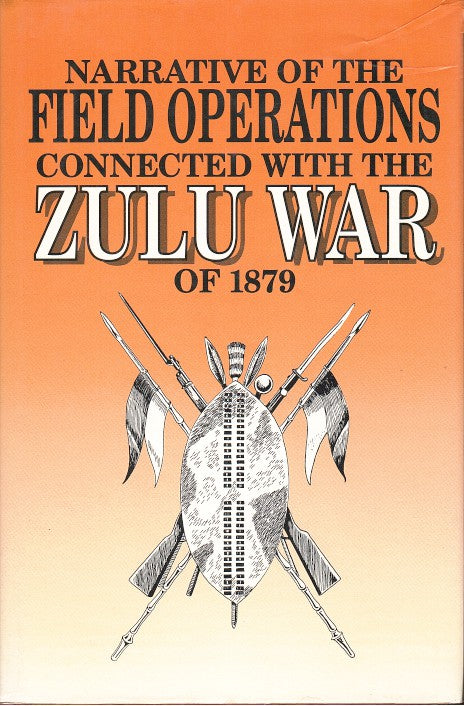 NARRATIVE OF THE FIELD OPERATIONS CONNECTED WITH THE ZULU WAR OF 1879, prepared in the intelligence branch of the War Office