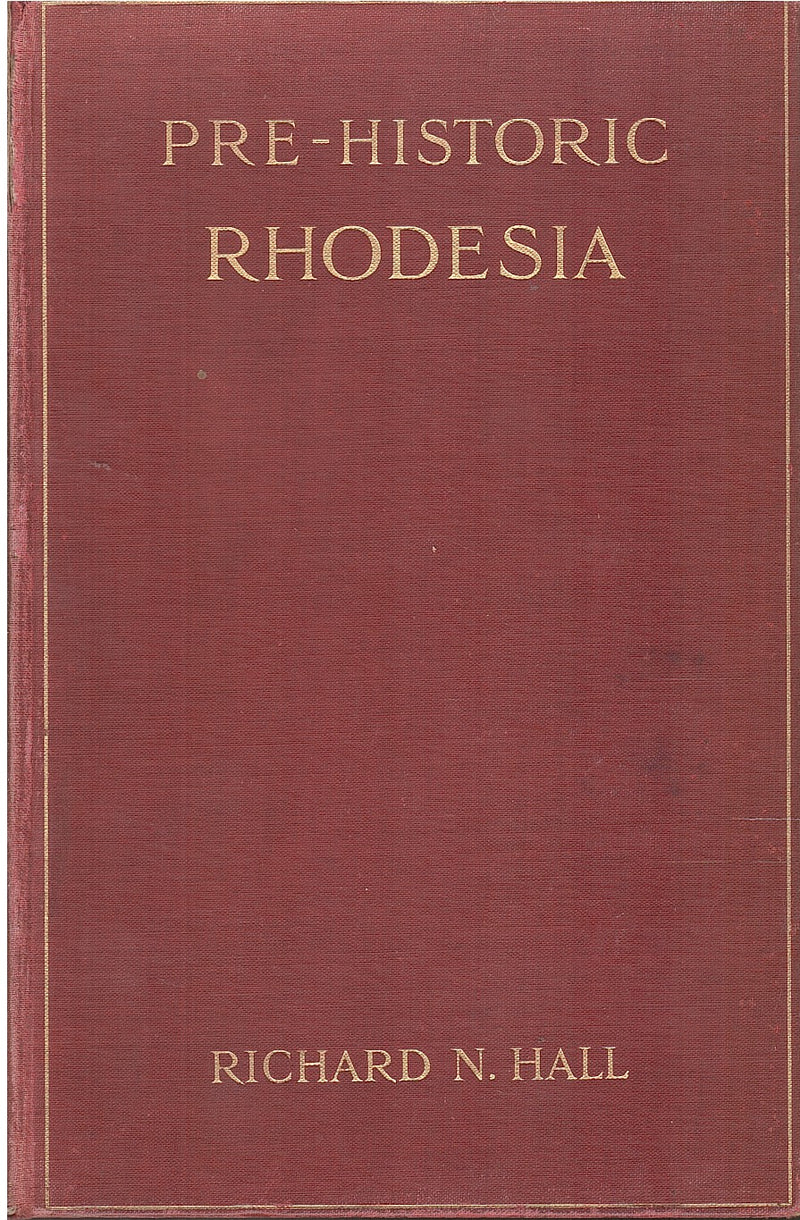 PRE-HISTORIC RHODESIA, an examination of the historical, ethnological and archaeological evidences as to the origin and age of the rock mies and stone buildings