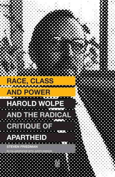 RACE, CLASS AND POWER, Harold Wolpe and the radical critique of apartheid