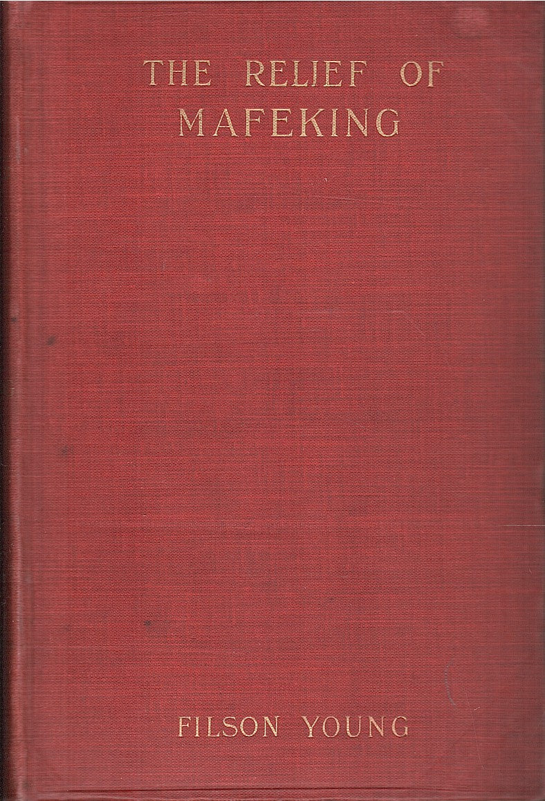 THE RELIEF OF MAFEKING, how it was accomplished by Mahon's flying column; with an account of some earlier episodes in the Boer War of 1899-1900