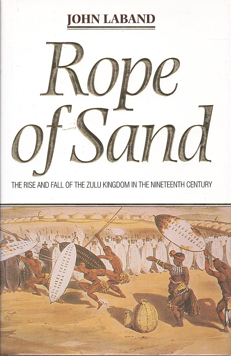 ROPE OF SAND, the rise and fall of the Zulu Kingdom in the nineteenth century
