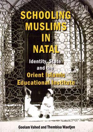 SCHOOLING MUSLIMS IN NATAL, identity, state and the Orient Islamic Educational Institute