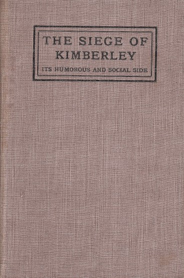 THE SIEGE OF KIMBERLEY, its humorous and social side, Anglo-Boer War (1899-1902), eighteen weeks in eighteen chapters