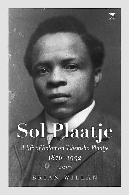 SOL PLAATJE, a life of Solomon Tshekisho Plaatje, 1876-1932
