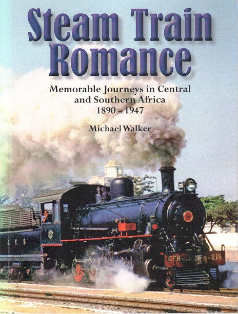 STEAM TRAIN ROMANCE, memorable journeys in Central and Southern Africa, 1890-1947