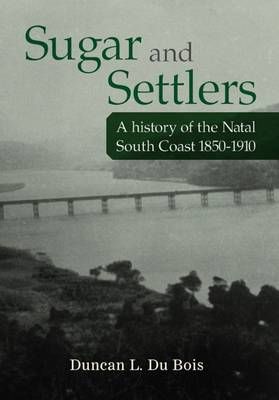 SUGAR AND SETTLERS, a history of the Natal South Coast 1850-1910