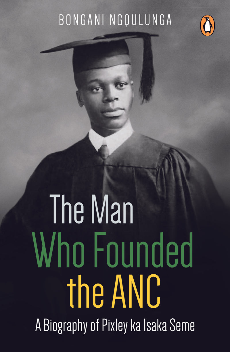 THE MAN WHO FOUNDED THE ANC, a biography of Pixley ka Isaka Seme