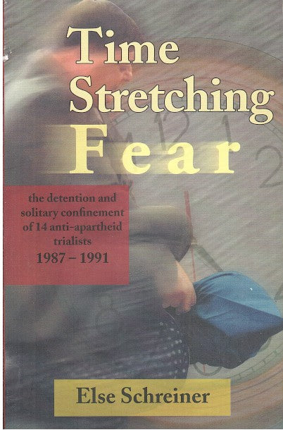 TIME STRETCHING FEAR, the detention and solitary confinement of 14 anti-apartheid trialists, 1987-1991