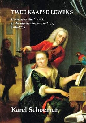 TWEE KAAPSE LEWENS, Henricus & Aletta Beck en die samelewing van hul tyd, 1702-1755