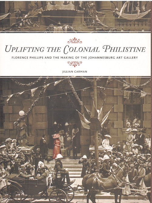 UPLIFTING THE COLONIAL PHILISTINE, Florence Phillips and the making of the Johannesburg Art Gallery