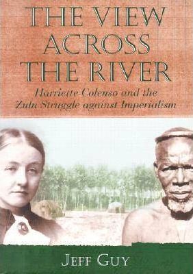 THE VIEW ACROSS THE RIVER, Harriette Colenso and the Zulu struggle against imperialism